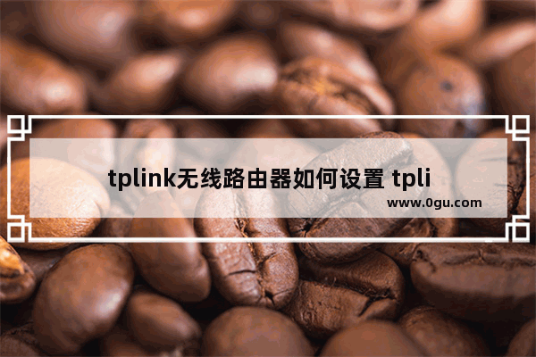 tplink无线路由器如何设置 tplink无线路由器设置密码方法【详解】