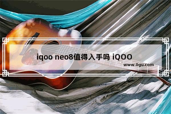 iqoo neo8值得入手吗 iQOO Neo8:优点与缺点分析