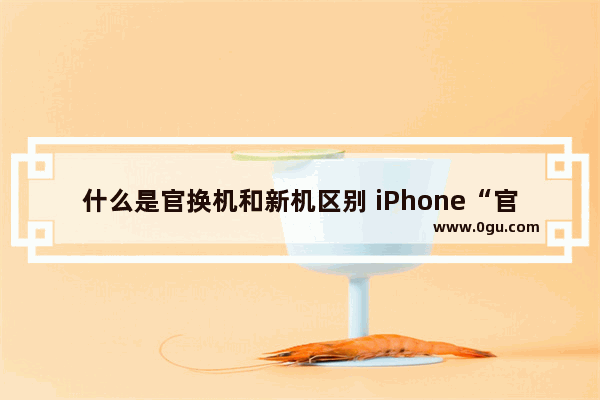 什么是官换机和新机区别 iPhone“官换机”与“全新机”的不同之处