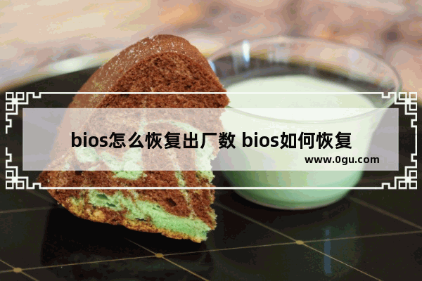 bios怎么恢复出厂数 bios如何恢复出厂