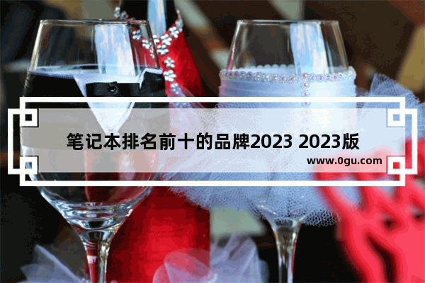 笔记本排名前十的品牌2023 2023版笔记本电脑排行榜推荐