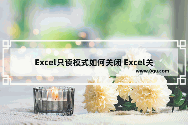 Excel只读模式如何关闭 Excel关闭只读模式的方法