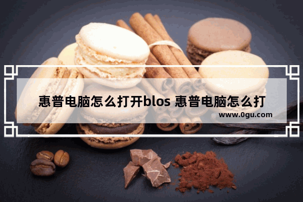 惠普电脑怎么打开blos 惠普电脑怎么打开摄像头权限