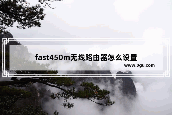 fast450m无线路由器怎么设置