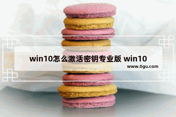 win10怎么激活密钥专业版 win10激活密钥专业版多少钱