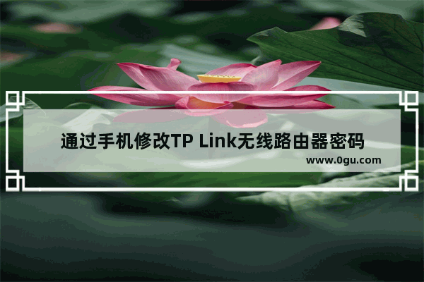 通过手机修改TP Link无线路由器密码,TP无线路由器登录密码