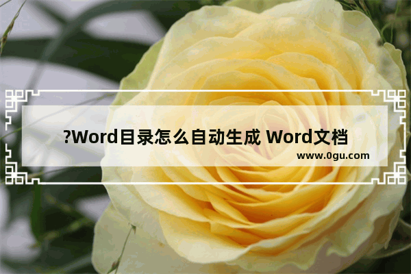 ?Word目录怎么自动生成 Word文档设置一级二级三级标题并自动生成目录的方法教程