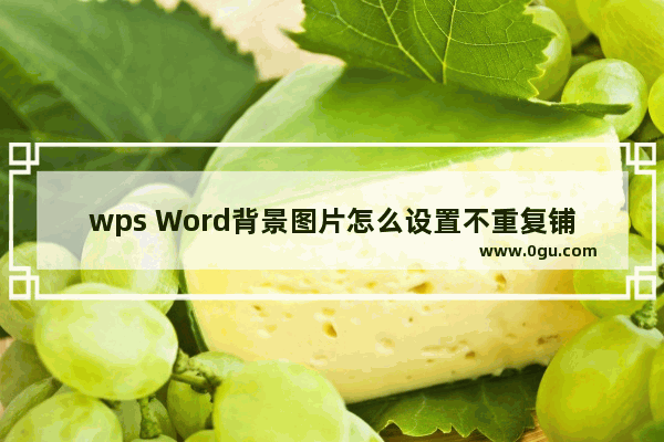 wps Word背景图片怎么设置不重复铺满 wps Word背景图片设置不重复铺满的方法