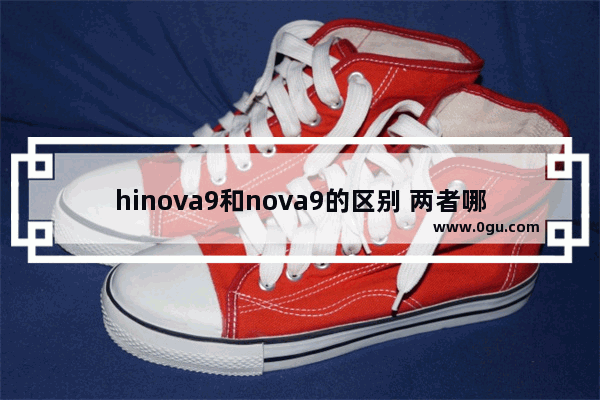 hinova9和nova9的区别 两者哪个性价比高