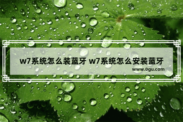 w7系统怎么装蓝牙 w7系统怎么安装蓝牙