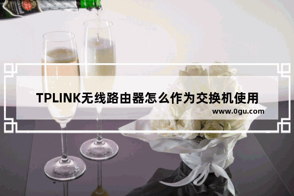 TPLINK无线路由器怎么作为交换机使用?