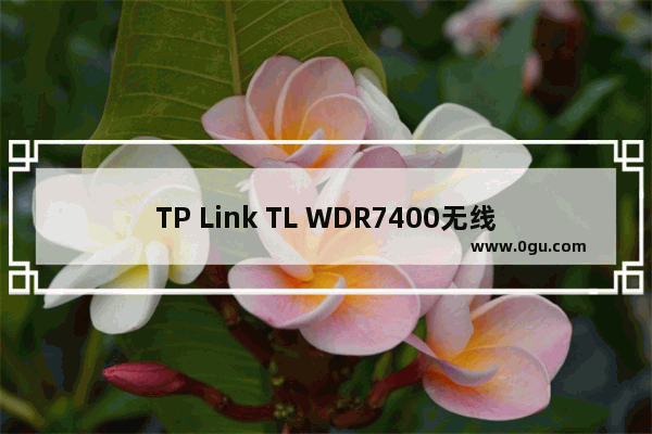 TP Link TL WDR7400无线路由器如何设置上网？