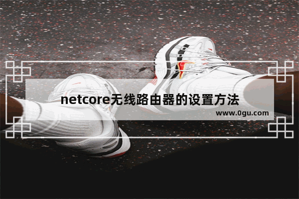 netcore无线路由器的设置方法