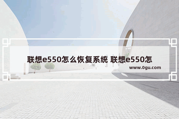 联想e550怎么恢复系统 联想e550怎么恢复系统设置