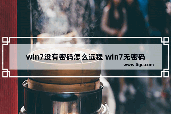 win7没有密码怎么远程 win7无密码远程登录