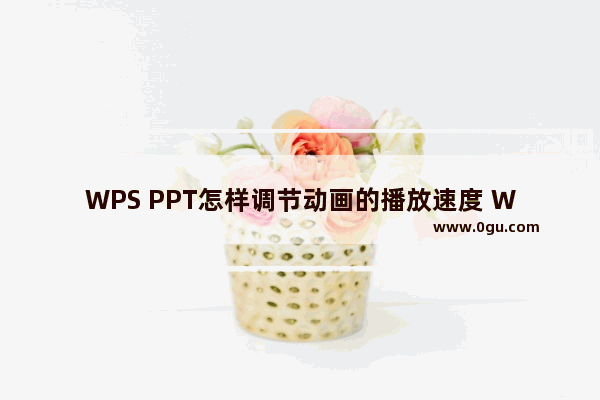 WPS PPT怎样调节动画的播放速度 WPS PPT调节动画的播放速度的方法