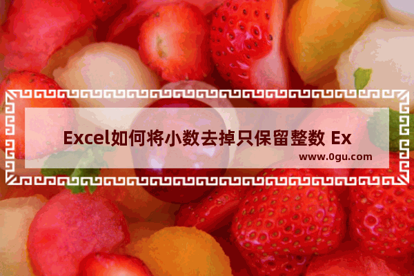 Excel如何将小数去掉只保留整数 Excel将小数去掉只保留整数的方法