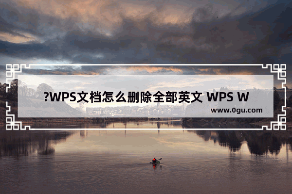 ?WPS文档怎么删除全部英文 WPS Word批量删除所有英文字母的方法教程