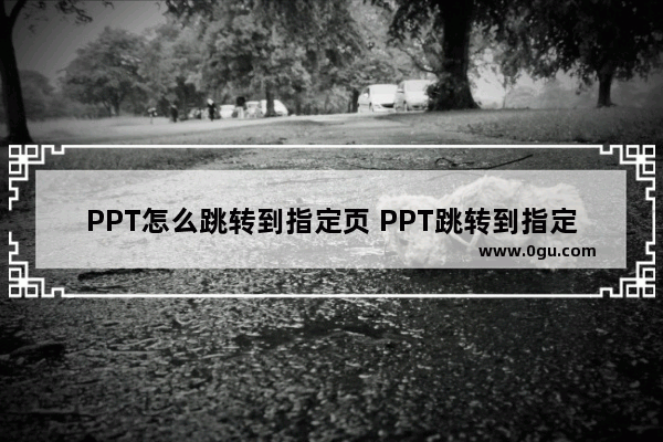 PPT怎么跳转到指定页 PPT跳转到指定页的方法