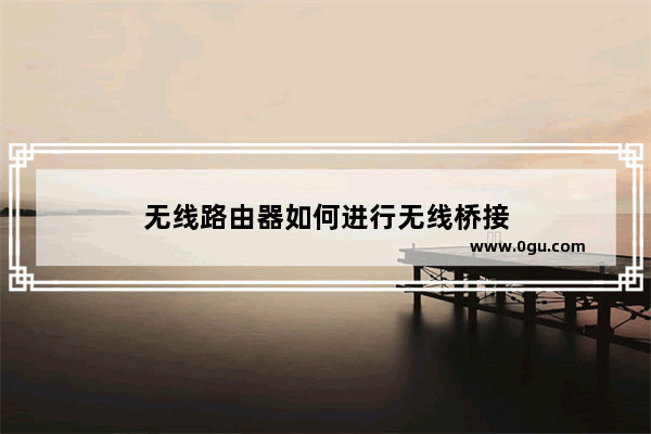 无线路由器如何进行无线桥接