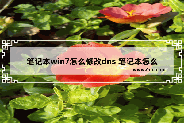 笔记本win7怎么修改dns 笔记本怎么更改dns