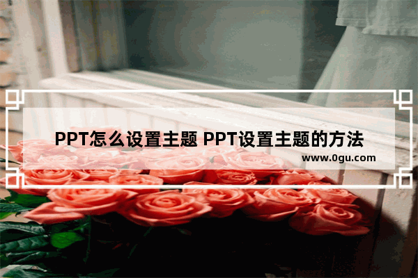 PPT怎么设置主题 PPT设置主题的方法