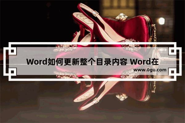 Word如何更新整个目录内容 Word在目录中增加内容的方法