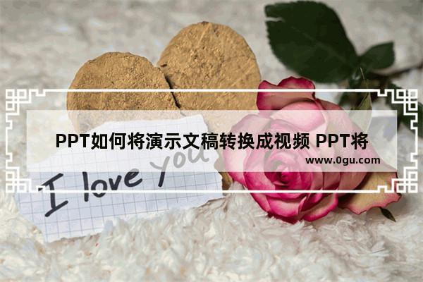 PPT如何将演示文稿转换成视频 PPT将演示文稿转换成视频的方法