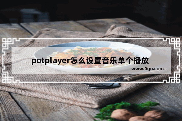 potplayer怎么设置音乐单个播放 PotPlayer设置音乐单个播放的方法