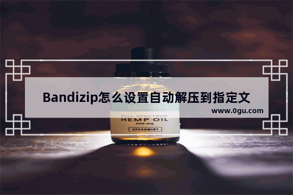 Bandizip怎么设置自动解压到指定文件夹 Bandizip解压到指定文件夹的方法