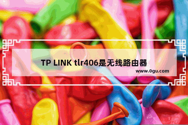 TP LINK tlr406是无线路由器吗【详细介绍】