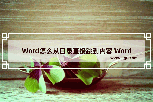 Word怎么从目录直接跳到内容 Word从目录直接跳到内容的方法