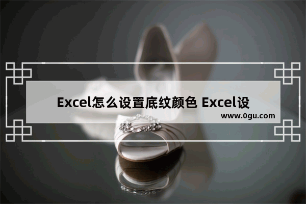 Excel怎么设置底纹颜色 Excel设置底纹颜色的方法