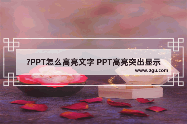 ?PPT怎么高亮文字 PPT高亮突出显示文字的方法教程