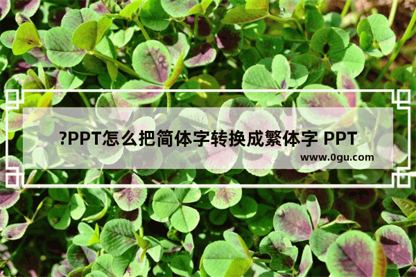 ?PPT怎么把简体字转换成繁体字 PPT简体中文转换为繁体中文的方法教程