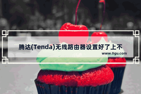 腾达(Tenda)无线路由器设置好了上不了网解决方法