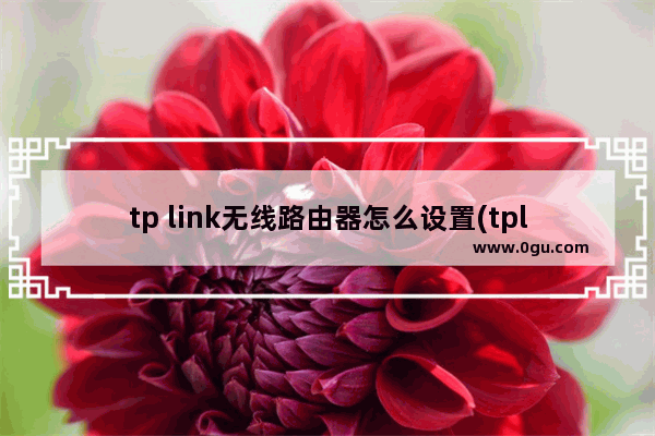 tp link无线路由器怎么设置(tplink路由器设置教程)