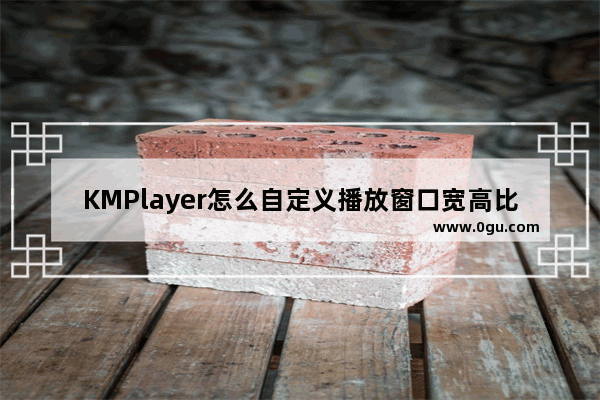 KMPlayer怎么自定义播放窗口宽高比 KMPlayer自定义播放窗口宽高比的方法