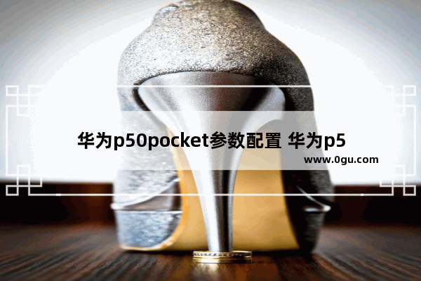 华为p50pocket参数配置 华为p50pocket全面测评