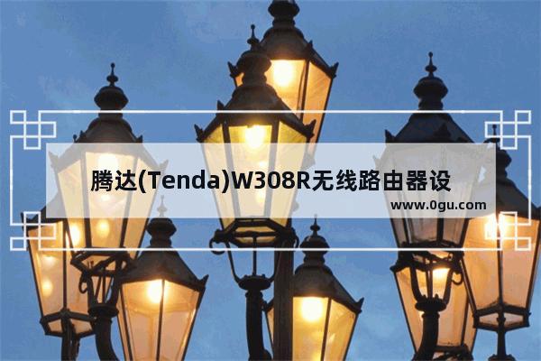 腾达(Tenda)W308R无线路由器设置上网