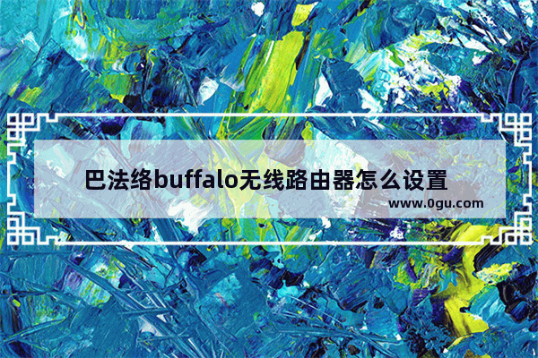 巴法络buffalo无线路由器怎么设置 巴法络buffalo无线路由器设置方法【图解】