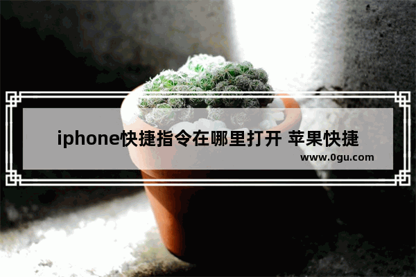 iphone快捷指令在哪里打开 苹果快捷指令添加方法介绍