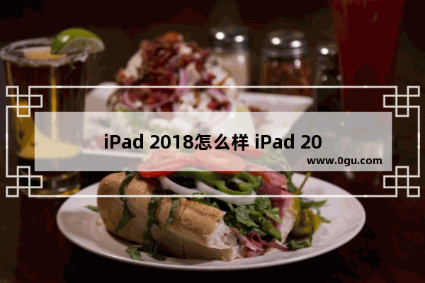 iPad 2018怎么样 iPad 2018深度解析