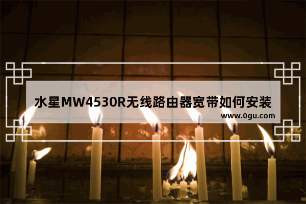 水星MW4530R无线路由器宽带如何安装