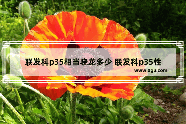 联发科p35相当骁龙多少 联发科p35性能分析