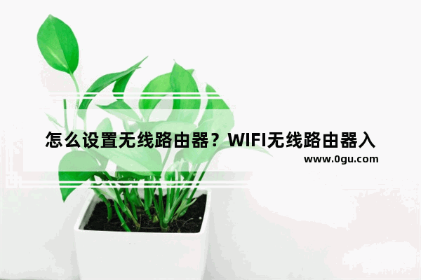 怎么设置无线路由器？WIFI无线路由器入门设置教程