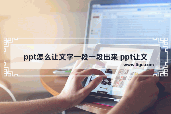 ppt怎么让文字一段一段出来 ppt让文字一段一段出来的设置方法