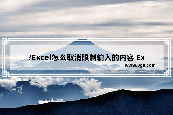 ?Excel怎么取消限制输入的内容 Excel表格取消限定条件的方法教程