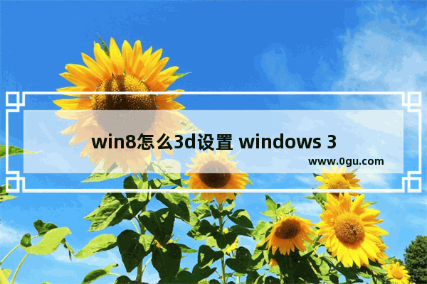 win8怎么3d设置 windows 3d