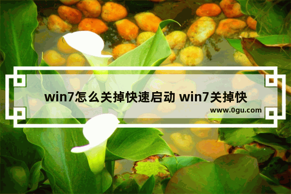 win7怎么关掉快速启动 win7关掉快速启动是不是能进入安全模式